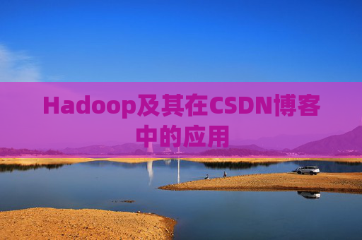 Hadoop及其在CSDN博客中的应用 Hadoop及其在CSDN博客中的应用