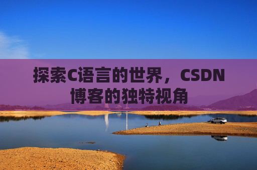 探索C语言的世界，CSDN博客的独特视角